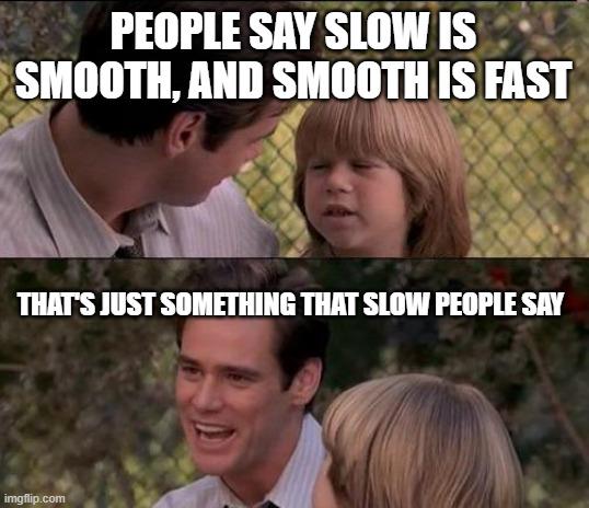 Jim Carrey meme: slow is smooth and smooth is fast is just something slow people say